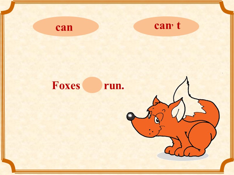 Foxes can run.